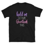 Hold On Let Me Overthing This - funny Hold On Let Me Overthing This sarcastic saying  T-Shirt