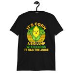 It Has The Juice It’s Corn T-Shirt It’s Corn It Has The Juice a big lump with knobs it has the juice T-Shirt