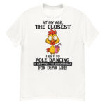 At My Age The Closest I Get To Pole Dancing T-Shirt