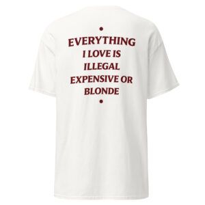 Everything I Love Is Illegal Expensive or Blonde Funny T-Shirt