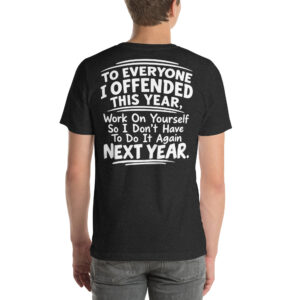 To Everyone I Offended This Year — Work on Yourself So I Don’t Have to Do It Again Next Year t-shirt