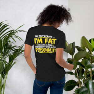 The Only Reason I’m Fat — A Tiny Body Couldn’t Store All This Personality t-shirt