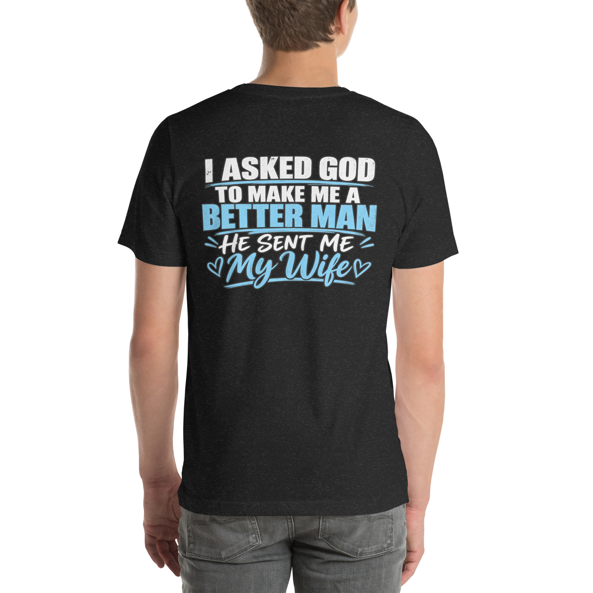 I Asked God to Make Me a Better Man — He Sent Me My Wife t-shirt