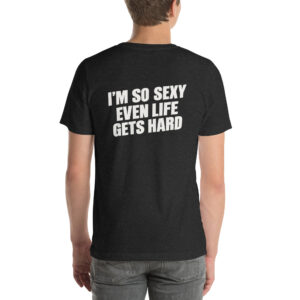 I’m So Sexy Even Life Gets Hard t-shirt
