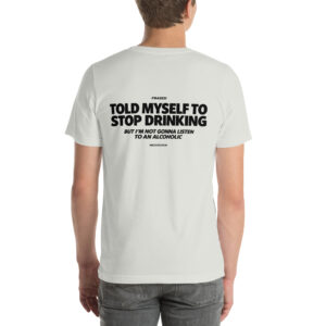 Told Myself to Stop Drinking — But I’m Not Gonna Listen to an Alcoholic t-shirt