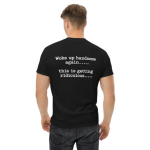 Woke Up Handsome Again, This Is Getting Ridiculous Funny  T-Shirt