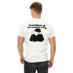 Sometimes All We Need Is a Hug – Funny Graphic T-Shirt